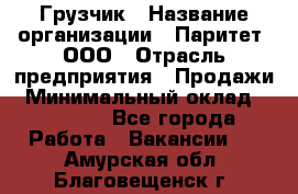 Грузчик › Название организации ­ Паритет, ООО › Отрасль предприятия ­ Продажи › Минимальный оклад ­ 24 000 - Все города Работа » Вакансии   . Амурская обл.,Благовещенск г.